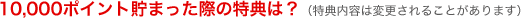 10,000�|�C���g���܂����ۂ̓��T�́H�i���T���e�͕ύX����邱�Ƃ�����܂��j