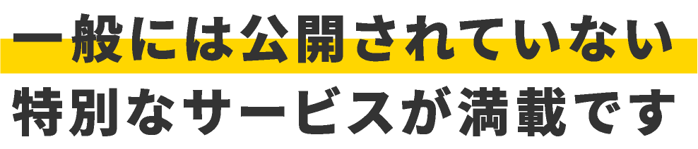 一般には公開されていない特別なサービスが満載です