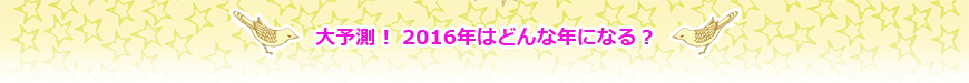 大予測！ 2016年はどんな年になる？