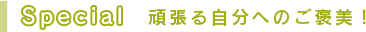 Special 頑張る自分へのご褒美！