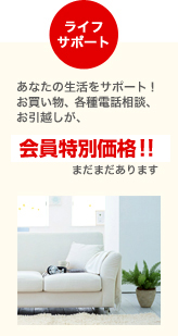 ライフサポート あなたの生活をサポート! お買い物、各種電話相談、お引越しが、最大50%OFF!! まだまだあります