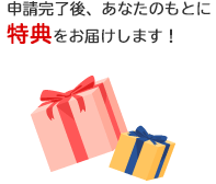 申請受理終了後、あなたのもとに特典をお届けします!
