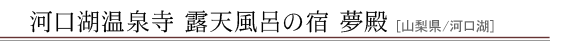 河口湖温泉寺 露天風呂の宿 夢殿