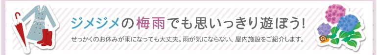 ジメジメの梅雨でも思いっきり遊ぼう!