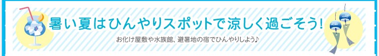 暑い夏はひんやりスポットで涼しく過ごそう
