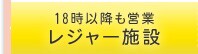 18時以降も営業のレジャー施設