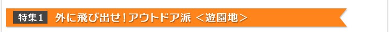 特集1:外に飛び出せ!アウトドア派<遊園地>