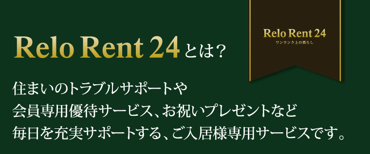 Relo Rent 24とは?|住まいのトラブルサポートや会員専用優待サービス、お祝いプレゼントなど毎日を充実サポートする、ご入居様専用サービスです。