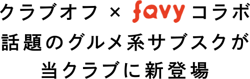 クラブオフ×favyコラボ。話題のグルメ系サブスクが当クラブに新登場。