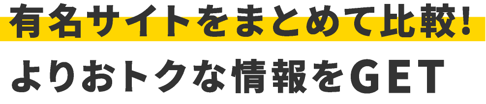 有名サイトをまとめて比較!よりおトクな情報をGET