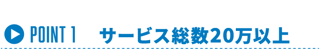 Point 1 | サービス総数20万以上