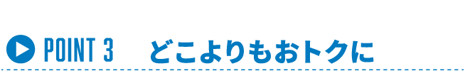 Point 3 | どこよりもおトクに