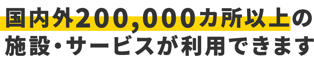 国内外200,000カ所以上の施設・サービスが利用できます