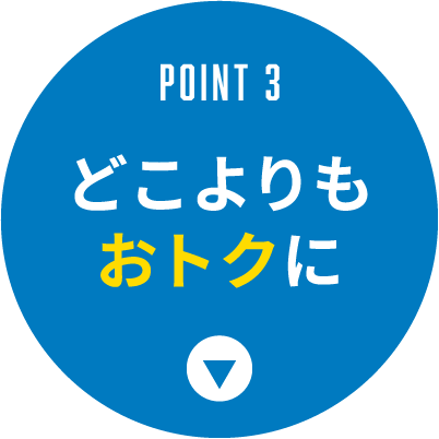 Point 3|どこよりもおトクに